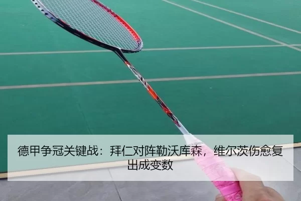 德甲争冠关键战：拜仁对阵勒沃库森，维尔茨伤愈复出成变数