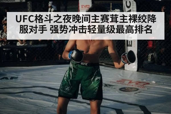 UFC格斗之夜晚间主赛茸主裸绞降服对手 强势冲击轻量级最高排名