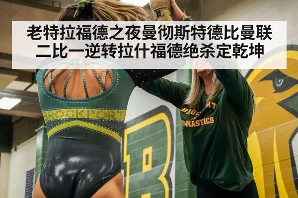 老特拉福德之夜曼彻斯特德比曼联二比一逆转拉什福德绝杀定乾坤