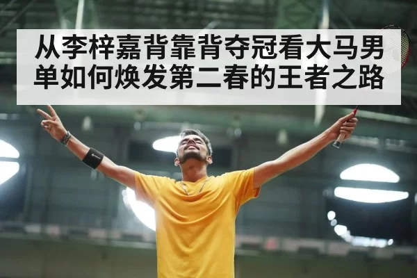 从李梓嘉背靠背夺冠看大马男单如何焕发第二春的王者之路