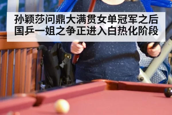 孙颖莎问鼎大满贯女单冠军之后 国乒一姐之争正进入白热化阶段