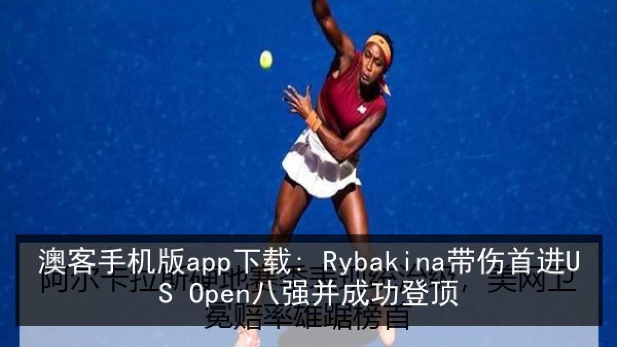 澳客手机版app下载: Rybakina带伤首进US Open八强并成功登顶 澳客手机版app下载: Rybakina带伤首进US Open八强并成功登顶