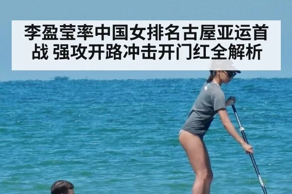 李盈莹率中国女排名古屋亚运首战 强攻开路冲击开门红全解析